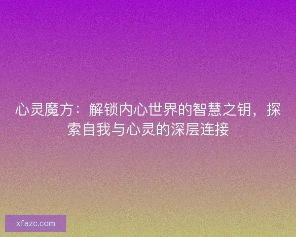 心灵魔方：解锁内心世界的智慧之钥，探索自我与心灵的深层连接
