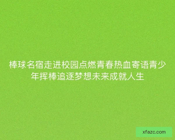 棒球名宿走进校园点燃青春热血寄语青少年挥棒追逐梦想未来成就人生